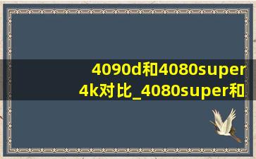4090d和4080super4k对比_4080super和4090d的差距