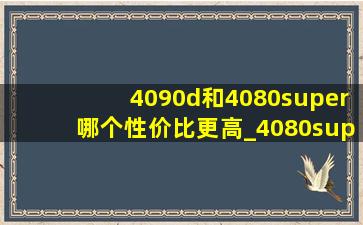 4090d和4080super哪个性价比更高_4080super和4090d的差距