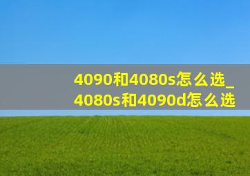 4090和4080s怎么选_4080s和4090d怎么选