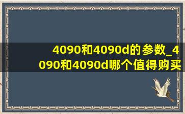 4090和4090d的参数_4090和4090d哪个值得购买