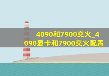 4090和7900交火_4090显卡和7900交火配置