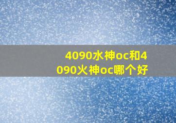 4090水神oc和4090火神oc哪个好