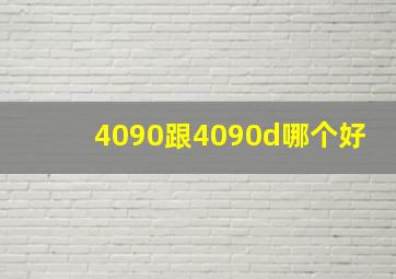 4090跟4090d哪个好