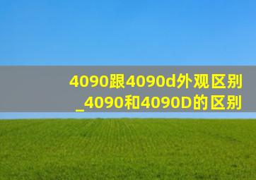4090跟4090d外观区别_4090和4090D的区别