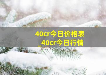 40cr今日价格表_40cr今日行情