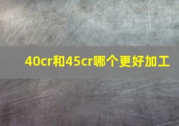 40cr和45cr哪个更好加工