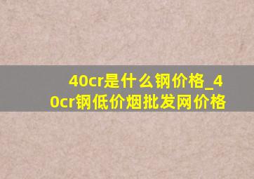 40cr是什么钢价格_40cr钢(低价烟批发网)价格