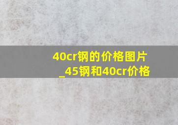 40cr钢的价格图片_45钢和40cr价格