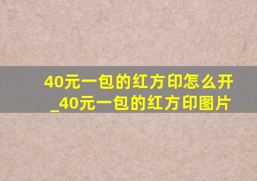 40元一包的红方印怎么开_40元一包的红方印图片