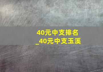 40元中支排名_40元中支玉溪