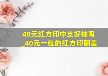 40元红方印中支好抽吗_40元一包的红方印翻盖