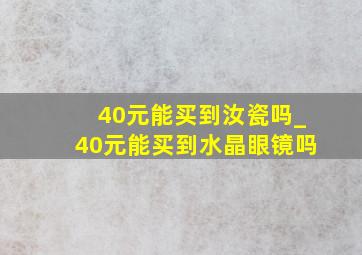 40元能买到汝瓷吗_40元能买到水晶眼镜吗