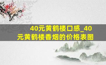 40元黄鹤楼口感_40元黄鹤楼香烟的价格表图