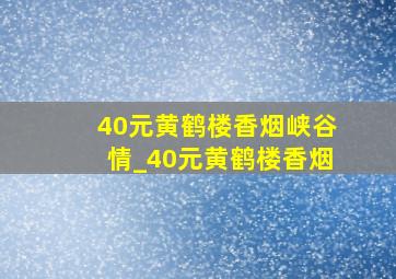 40元黄鹤楼香烟峡谷情_40元黄鹤楼香烟