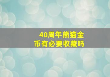 40周年熊猫金币有必要收藏吗