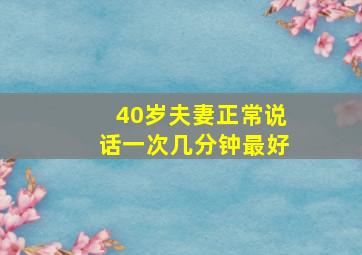 40岁夫妻正常说话一次几分钟最好