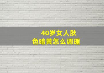 40岁女人肤色暗黄怎么调理