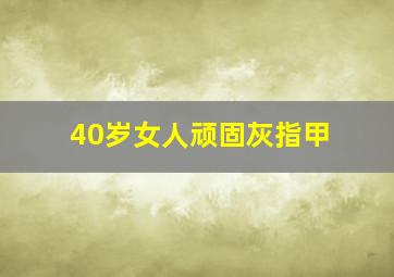 40岁女人顽固灰指甲