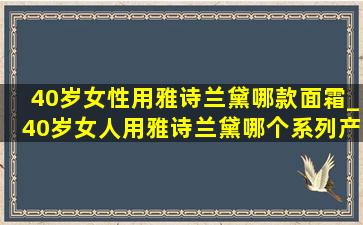 40岁女性用雅诗兰黛哪款面霜_40岁女人用雅诗兰黛哪个系列产品