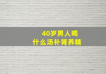 40岁男人喝什么汤补肾养精