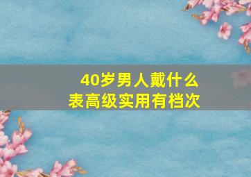 40岁男人戴什么表高级实用有档次