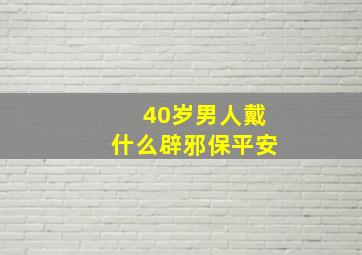 40岁男人戴什么辟邪保平安