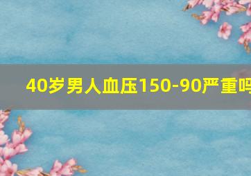 40岁男人血压150-90严重吗