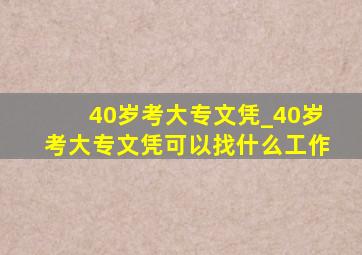 40岁考大专文凭_40岁考大专文凭可以找什么工作