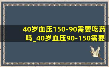 40岁血压150-90需要吃药吗_40岁血压90-150需要吃药吗