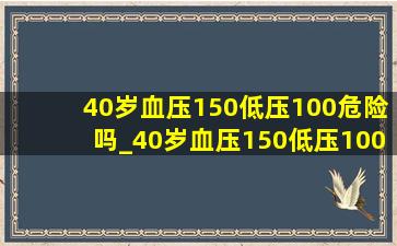 40岁血压150低压100危险吗_40岁血压150低压100危险