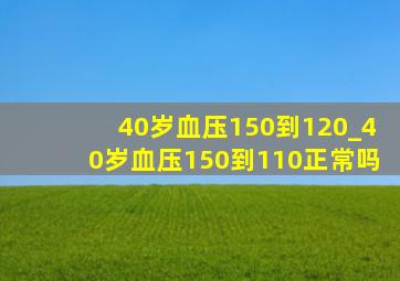 40岁血压150到120_40岁血压150到110正常吗