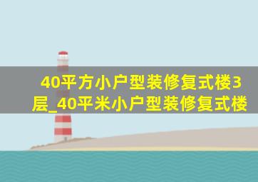 40平方小户型装修复式楼3层_40平米小户型装修复式楼