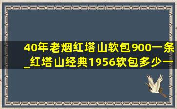 40年老烟红塔山软包900一条_红塔山经典1956软包多少一条