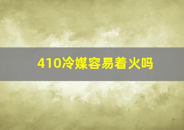 410冷媒容易着火吗