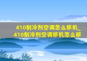 410制冷剂空调怎么移机_410制冷剂空调移机怎么移