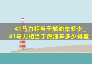 41马力相当于燃油车多少_41马力相当于燃油车多少排量