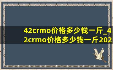 42crmo价格多少钱一斤_42crmo价格多少钱一斤2020