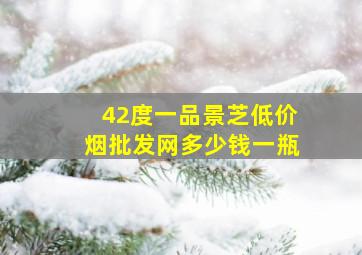 42度一品景芝(低价烟批发网)多少钱一瓶