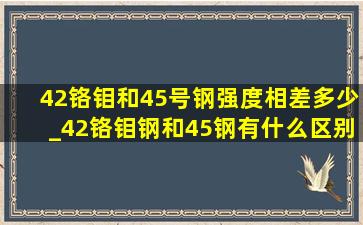 42铬钼和45号钢强度相差多少_42铬钼钢和45钢有什么区别