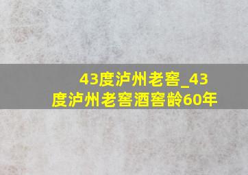 43度泸州老窖_43度泸州老窖酒窖龄60年