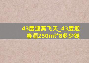 43度迎宾飞天_43度迎春酒250ml*8多少钱