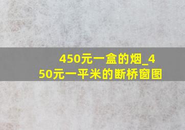 450元一盒的烟_450元一平米的断桥窗图