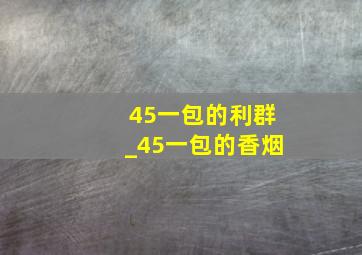 45一包的利群_45一包的香烟