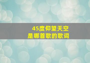 45度仰望天空是哪首歌的歌词