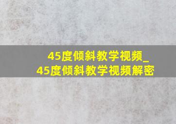 45度倾斜教学视频_45度倾斜教学视频解密