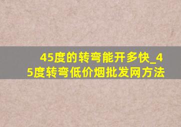 45度的转弯能开多快_45度转弯(低价烟批发网)方法