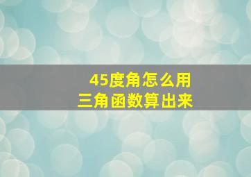 45度角怎么用三角函数算出来