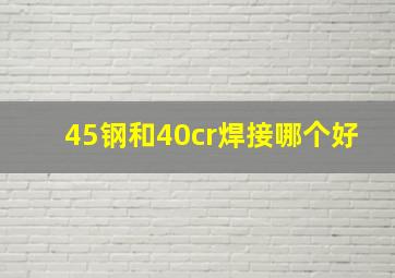 45钢和40cr焊接哪个好