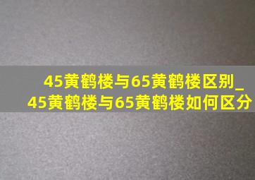 45黄鹤楼与65黄鹤楼区别_45黄鹤楼与65黄鹤楼如何区分