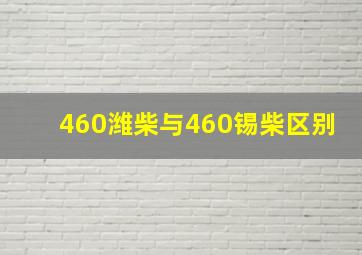 460潍柴与460锡柴区别